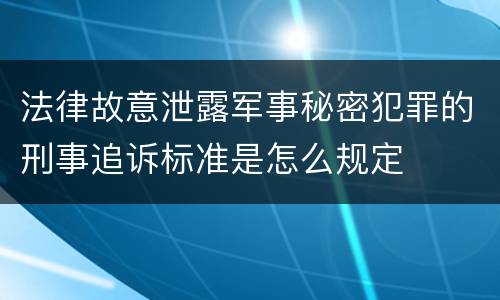 法律故意泄露军事秘密犯罪的刑事追诉标准是怎么规定