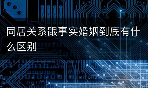 同居关系跟事实婚姻到底有什么区别