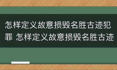 怎样定义故意损毁名胜古迹犯罪 怎样定义故意损毁名胜古迹犯罪案件