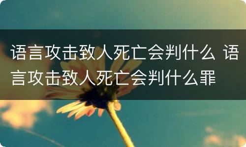 语言攻击致人死亡会判什么 语言攻击致人死亡会判什么罪