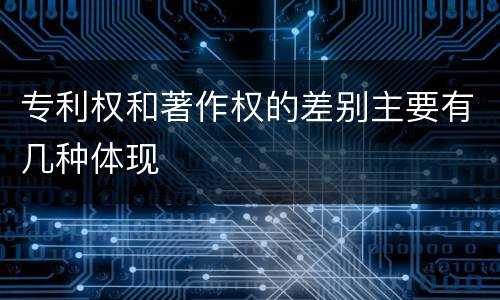 专利权和著作权的差别主要有几种体现