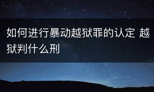 如何进行暴动越狱罪的认定 越狱判什么刑
