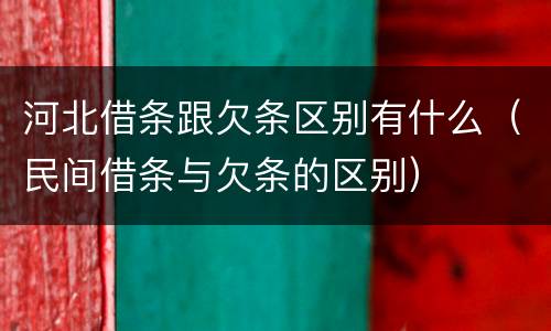 河北借条跟欠条区别有什么（民间借条与欠条的区别）