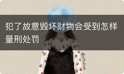 犯了故意毁坏财物会受到怎样量刑处罚