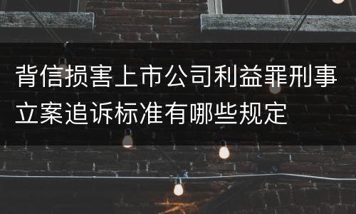 背信损害上市公司利益罪刑事立案追诉标准有哪些规定