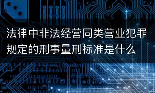 法律中非法经营同类营业犯罪规定的刑事量刑标准是什么
