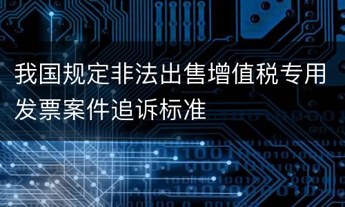我国规定非法出售增值税专用发票案件追诉标准