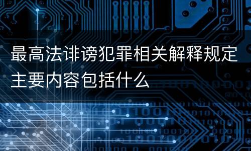 最高法诽谤犯罪相关解释规定主要内容包括什么
