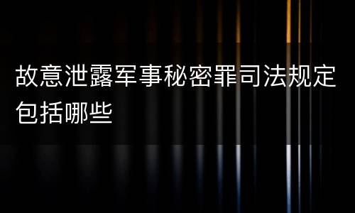 故意泄露军事秘密罪司法规定包括哪些
