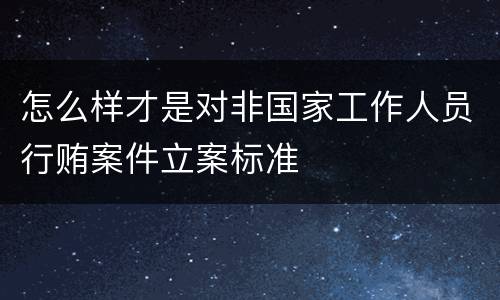 怎么样才是对非国家工作人员行贿案件立案标准