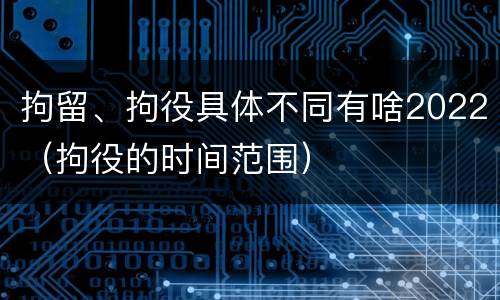 拘留、拘役具体不同有啥2022（拘役的时间范围）