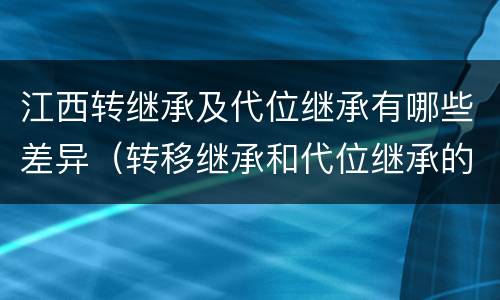 江西转继承及代位继承有哪些差异（转移继承和代位继承的区别）