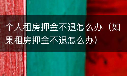 个人租房押金不退怎么办（如果租房押金不退怎么办）