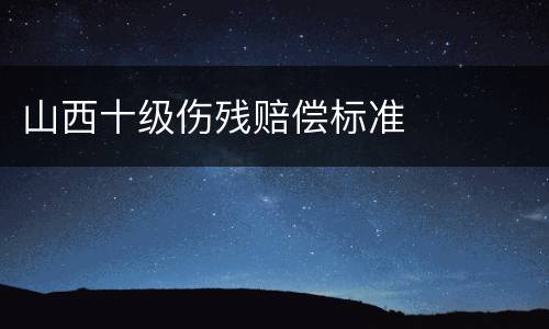 山西十级伤残赔偿标准