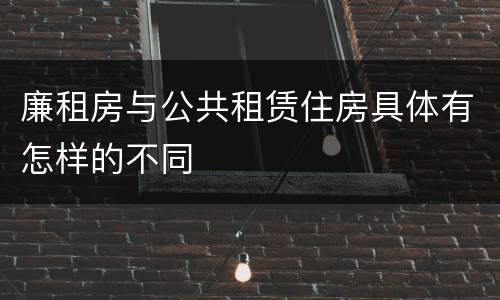 廉租房与公共租赁住房具体有怎样的不同