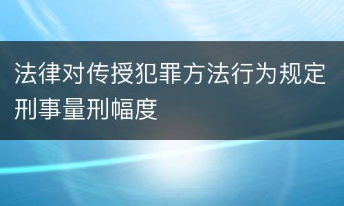 法律对传授犯罪方法行为规定刑事量刑幅度