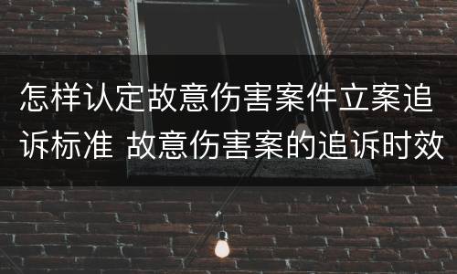 怎样认定故意伤害案件立案追诉标准 故意伤害案的追诉时效