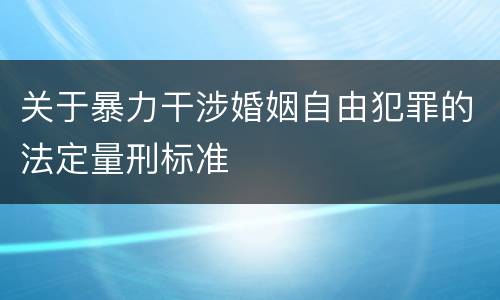关于暴力干涉婚姻自由犯罪的法定量刑标准