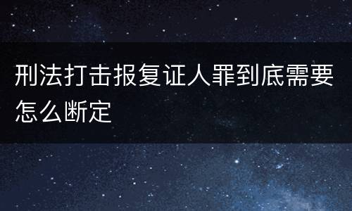刑法打击报复证人罪到底需要怎么断定