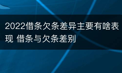2022借条欠条差异主要有啥表现 借条与欠条差别