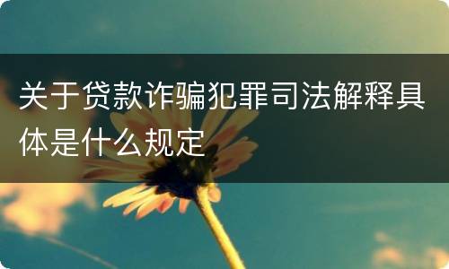 关于贷款诈骗犯罪司法解释具体是什么规定