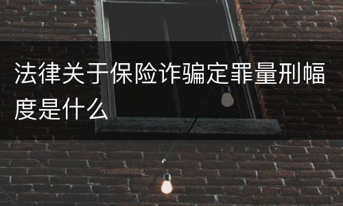 法律关于保险诈骗定罪量刑幅度是什么
