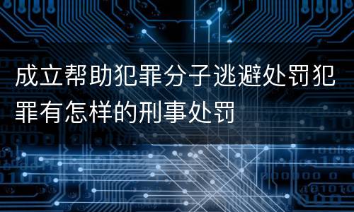 成立帮助犯罪分子逃避处罚犯罪有怎样的刑事处罚