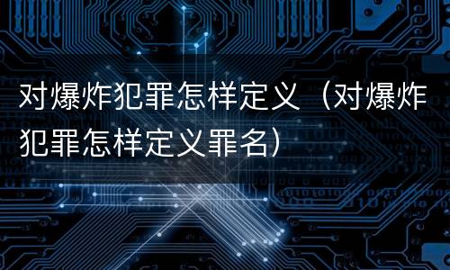 对爆炸犯罪怎样定义（对爆炸犯罪怎样定义罪名）