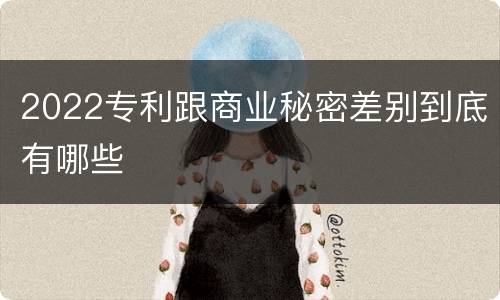 2022专利跟商业秘密差别到底有哪些