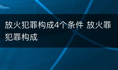 放火犯罪构成4个条件 放火罪犯罪构成