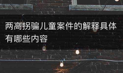 两高拐骗儿童案件的解释具体有哪些内容