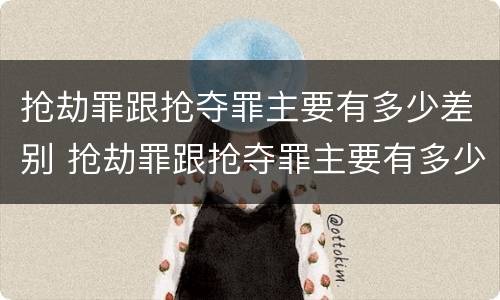 抢劫罪跟抢夺罪主要有多少差别 抢劫罪跟抢夺罪主要有多少差别在哪里