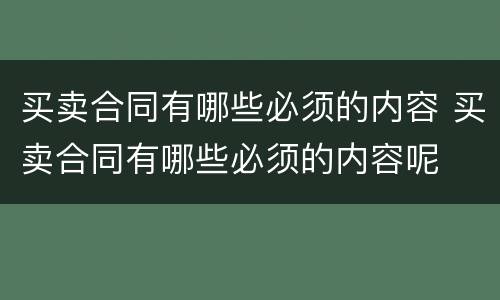 买卖合同有哪些必须的内容 买卖合同有哪些必须的内容呢