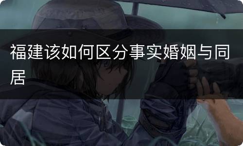 福建该如何区分事实婚姻与同居