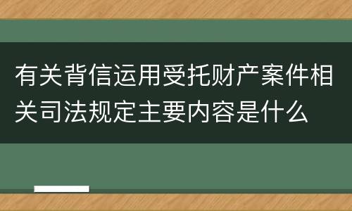 有关背信运用受托财产案件相关司法规定主要内容是什么