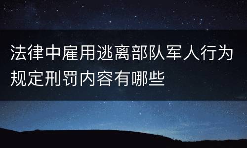 法律中雇用逃离部队军人行为规定刑罚内容有哪些