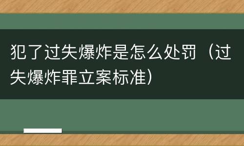 犯了过失爆炸是怎么处罚（过失爆炸罪立案标准）