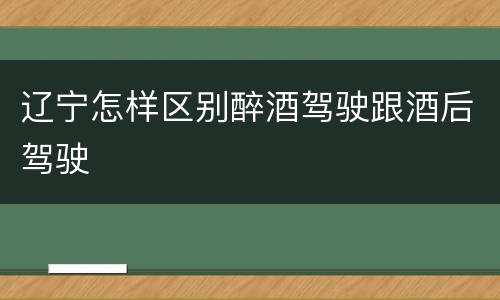 辽宁怎样区别醉酒驾驶跟酒后驾驶