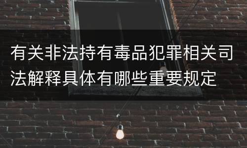 有关非法持有毒品犯罪相关司法解释具体有哪些重要规定