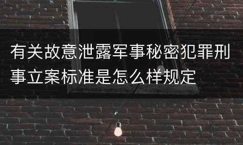有关故意泄露军事秘密犯罪刑事立案标准是怎么样规定