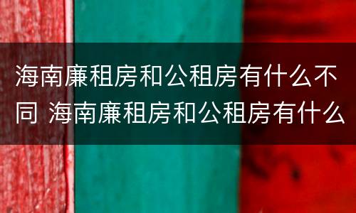 海南廉租房和公租房有什么不同 海南廉租房和公租房有什么不同之处