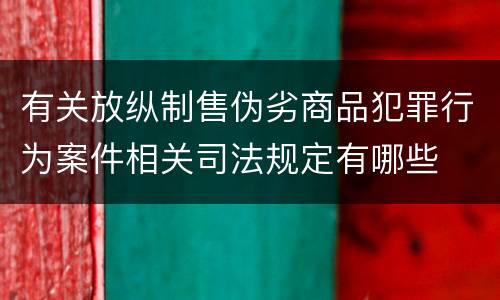 有关放纵制售伪劣商品犯罪行为案件相关司法规定有哪些