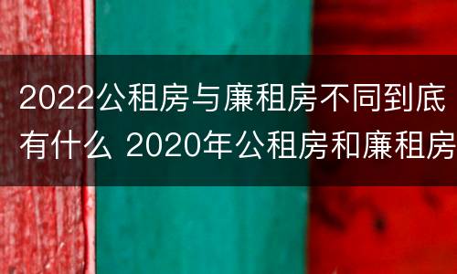 2022公租房与廉租房不同到底有什么 2020年公租房和廉租房的区别