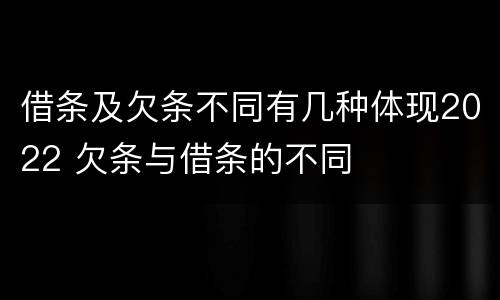 借条及欠条不同有几种体现2022 欠条与借条的不同