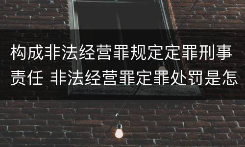 构成非法经营罪规定定罪刑事责任 非法经营罪定罪处罚是怎样的刑法