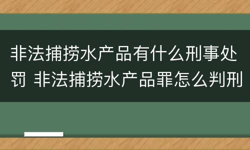 非法捕捞水产品有什么刑事处罚 非法捕捞水产品罪怎么判刑