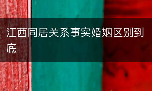 江西同居关系事实婚姻区别到底