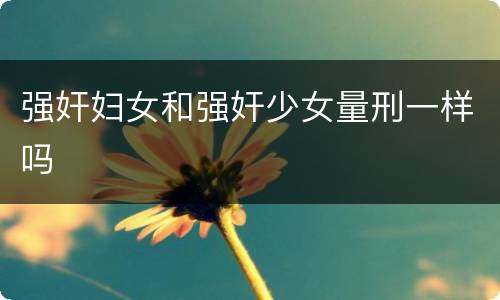 强奸妇女和强奸少女量刑一样吗