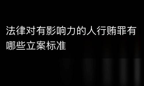 法律对有影响力的人行贿罪有哪些立案标准