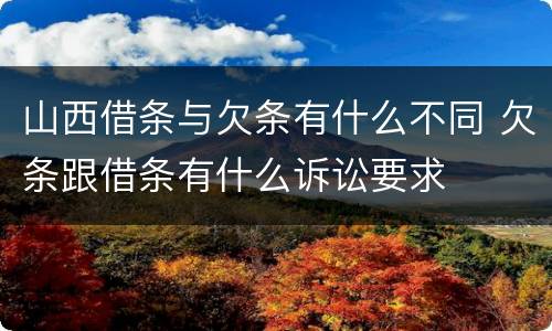 山西借条与欠条有什么不同 欠条跟借条有什么诉讼要求